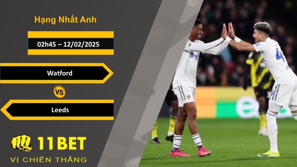 11BET Soi kèo Watford vs Leeds, 02h45, 12/02/2025
