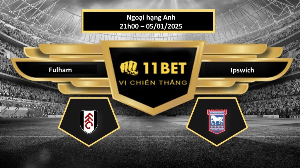 11BET Tip bóng đá Fulham vs Ipswich, hôm nay 05/01/2025
