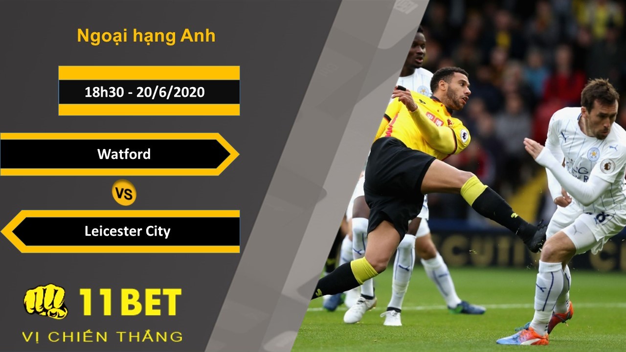 11BET Soi kèo Watford vs Leicester City, 18h30, 20/6/2020