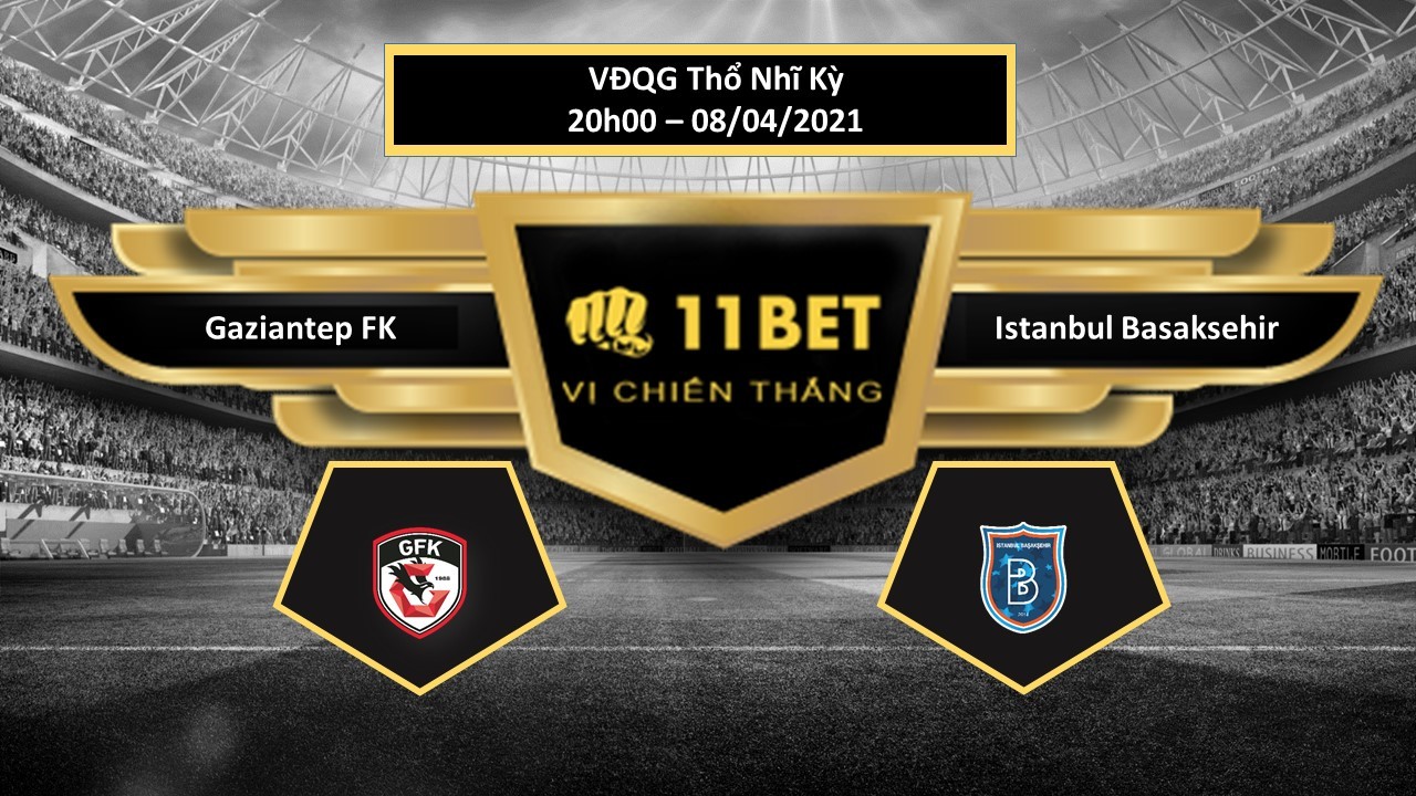11BET Tip bóng đá Gaziantep FK vs Istanbul Basaksehir     , hôm nay 08/04/2021