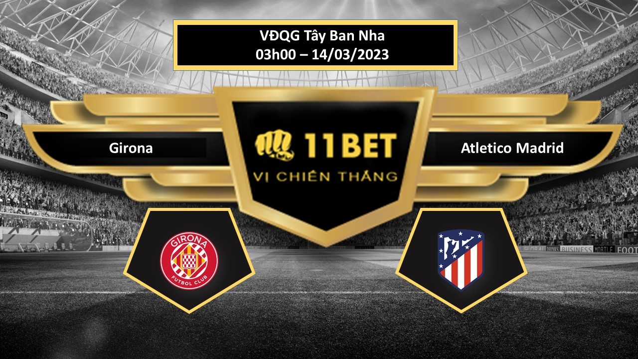 11BET Tip bóng đá    Girona vs Atletico Madrid, hôm nay 14/03/2023