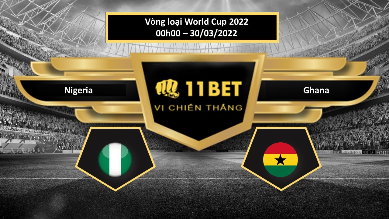 11BET Tip bóng đá    Nigeria vs Ghana   , hôm nay 30/03/2022