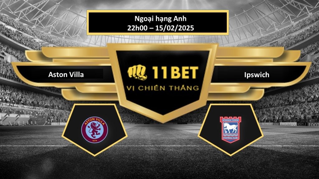 11BET Tip bóng đá  Aston Villa vs Ipswich, hôm nay 15/02/2025