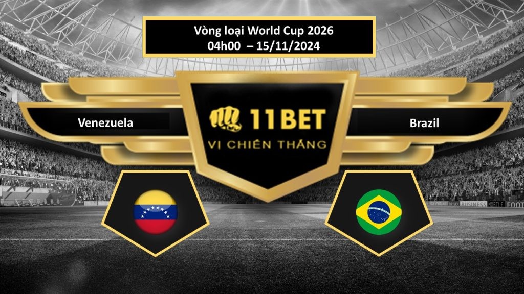 11BET Tip bóng đá Venezuela vs Brazil, hôm nay 15/11/2024