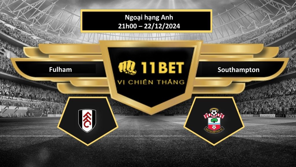 11BET Tip bóng đá  Fulham vs Southampton, hôm nay 22/12/2024