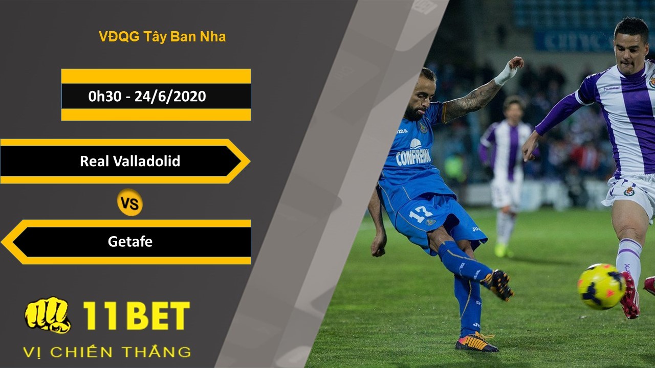 11BET Soi kèo Real Valladolid vs Getafe, 0h30, 24/6/2020